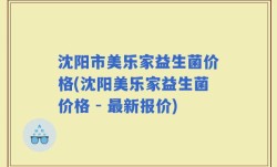 沈阳市美乐家益生菌价格(沈阳美乐家益生菌价格 - 最新报价)