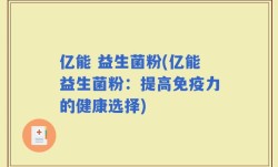 亿能 益生菌粉(亿能益生菌粉：提高免疫力的健康选择)