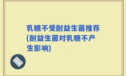 乳糖不受耐益生菌推荐(耐益生菌对乳糖不产生影响)