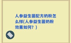 人参益生菌配方奶粉怎么样(人参益生菌奶粉效果如何？)