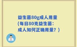 益生菌80g成人用量(每日80克益生菌：成人如何正确用量？)