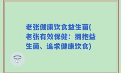 老张健康饮食益生菌(老张有效保健：拥抱益生菌、追求健康饮食)