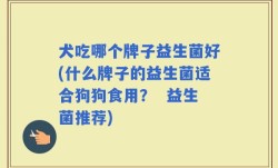 犬吃哪个牌子益生菌好(什么牌子的益生菌适合狗狗食用？  益生菌推荐)