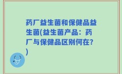 药厂益生菌和保健品益生菌(益生菌产品：药厂与保健品区别何在？)