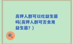 高钾人群可以吃益生菌吗(高钾人群可否食用益生菌？)