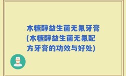 木糖醇益生菌无氟牙膏(木糖醇益生菌无氟配方牙膏的功效与好处)