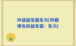 妙语益生菌乐力(妙趣横生的益生菌：乐力)