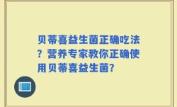 贝蒂喜益生菌正确吃法？营养专家教你正确使用贝蒂喜益生菌？