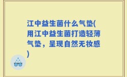 江中益生菌什么气垫(用江中益生菌打造轻薄气垫，呈现自然无妆感)