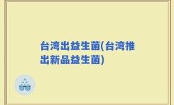台湾出益生菌(台湾推出新品益生菌)
