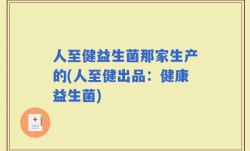 人至健益生菌那家生产的(人至健出品：健康益生菌)