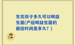 生完孩子多久可以喝益生菌(产后喝益生菌的最佳时间是多久？)