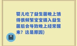婴儿吃了益生菌晚上饿得很频繁宝宝摄入益生菌后会导致晚上经常醒来？这是原因)