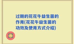 过期的花花牛益生菌的作用(花花牛益生菌的功效及使用方式介绍)