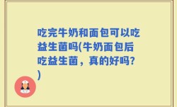 吃完牛奶和面包可以吃益生菌吗(牛奶面包后吃益生菌，真的好吗？)