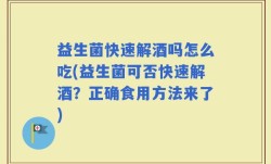 益生菌快速解酒吗怎么吃(益生菌可否快速解酒？正确食用方法来了)