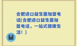 合肥进口益生菌加盟电话(合肥进口益生菌加盟电话，一站式健康生活！)