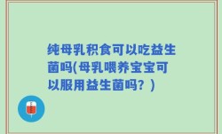 纯母乳积食可以吃益生菌吗(母乳喂养宝宝可以服用益生菌吗？)