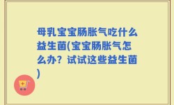 母乳宝宝肠胀气吃什么益生菌(宝宝肠胀气怎么办？试试这些益生菌)