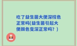吃了益生菌大便深棕色正常吗(益生菌引起大便颜色变深正常吗？)
