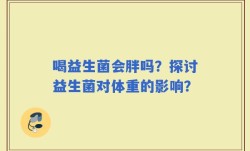 喝益生菌会胖吗？探讨益生菌对体重的影响？