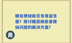 糖友便秘能否食用益生菌？探讨糖尿病患者便秘问题的解决方案？