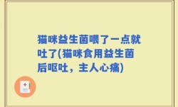 猫咪益生菌喂了一点就吐了(猫咪食用益生菌后呕吐，主人心痛)