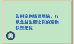 告别宠物肠胃烦恼，八爪鱼益生菌让你的宠物快乐无忧