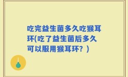 吃完益生菌多久吃猴耳环(吃了益生菌后多久可以服用猴耳环？)