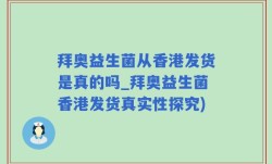 拜奥益生菌从香港发货是真的吗_拜奥益生菌香港发货真实性探究)