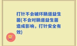 打针不会破坏肠道益生菌(不会对肠道益生菌造成影响，打针安全有效)