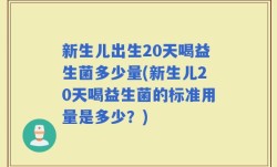 新生儿出生20天喝益生菌多少量(新生儿20天喝益生菌的标准用量是多少？)