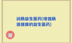 润肠益生菌药(增强肠道健康的益生菌药)