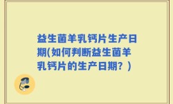益生菌羊乳钙片生产日期(如何判断益生菌羊乳钙片的生产日期？)