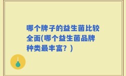 哪个牌子的益生菌比较全面(哪个益生菌品牌种类最丰富？)
