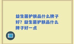 益生菌护肤品什么牌子好？益生菌护肤品什么牌子好一点