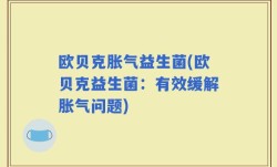 欧贝克胀气益生菌(欧贝克益生菌：有效缓解胀气问题)