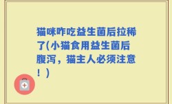 猫咪咋吃益生菌后拉稀了(小猫食用益生菌后腹泻，猫主人必须注意！)