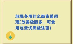 放屁多用什么益生菌调理(改善放屁多，可食用这些优质益生菌)
