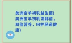 美洲宝羊初乳益生菌(美洲宝羊初乳发酵菌，双倍营养，呵护肠道健康)