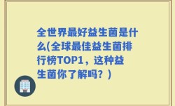 全世界最好益生菌是什么(全球最佳益生菌排行榜TOP1，这种益生菌你了解吗？)