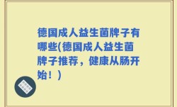 德国成人益生菌牌子有哪些(德国成人益生菌牌子推荐，健康从肠开始！)