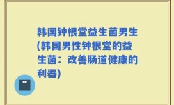韩国钟根堂益生菌男生(韩国男性钟根堂的益生菌：改善肠道健康的利器)