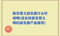 新生婴儿益生菌什么时候喝(适合给新生婴儿喝的益生菌产品推荐)