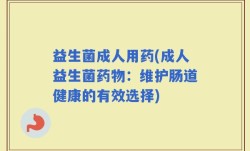 益生菌成人用药(成人益生菌药物：维护肠道健康的有效选择)