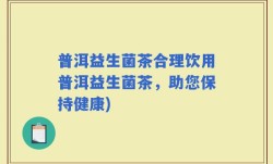 普洱益生菌茶合理饮用普洱益生菌茶，助您保持健康)