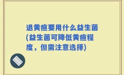 退黄疸要用什么益生菌(益生菌可降低黄疸程度，但需注意选择)