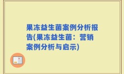 果冻益生菌案例分析报告(果冻益生菌：营销案例分析与启示)