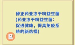 修正药业冻干粉益生菌(药业冻干粉益生菌：促进健康，提高免疫系统的新选择)