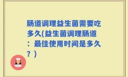 肠道调理益生菌需要吃多久(益生菌调理肠道：最佳使用时间是多久？)